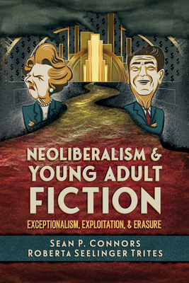 Neoliberalism and Young Adult Fiction: Exceptionalism, Exploitation, and Erasure - Connors, Sean P, and Trites, Roberta Seelinger