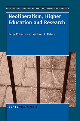 Neoliberalism, Higher Education and Research - Roberts, Peter, Professor, and Peters, Michael a