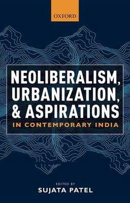 Neoliberalism, Urbanization and Aspirations in Contemporary India - Patel, Sujata (Editor)