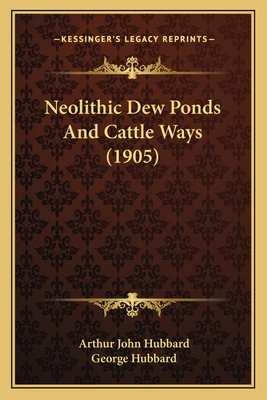 Neolithic Dew Ponds And Cattle Ways (1905) - Hubbard, Arthur John, and Hubbard, George