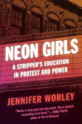 Neon Girls: A Stripper's Education in Protest and Power - Worley, Jennifer