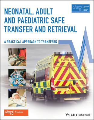 Neonatal, Adult and Paediatric Safe Transfer and Retrieval: A Practical Approach to Transfers - Advanced Life Support Group (ALSG), and Foex, Bernard (Editor), and Fortune, Peter-Marc (Editor)