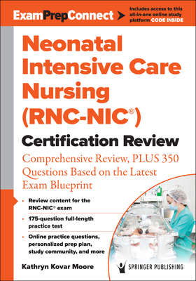 Neonatal Intensive Care Nursing (Rnc-Nic(r)) Certification Review: Comprehensive Review, Plus 350 Questions Based on the Latest Exam Blueprint - Moore, Kathryn Kovar, Msn, Arnp, Bsn, Bs, RN (Editor)