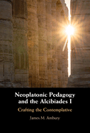 Neoplatonic Pedagogy and the Alcibiades I: Crafting the Contemplative