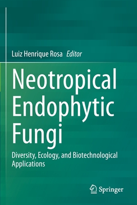 Neotropical Endophytic Fungi: Diversity, Ecology, and Biotechnological Applications - Rosa, Luiz Henrique (Editor)