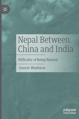 Nepal Between China and India: Difficulty of Being Neutral - Bhattarai, Gaurav