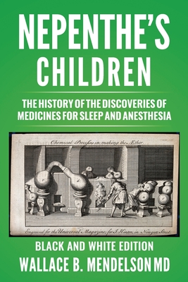 Nepenthe's Children: The history of the discoveries of medicines for sleep and anesthesia (Black and White Edition) - Mendelson, Wallace B