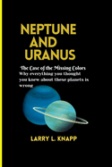 Neptune and Uranus The Case of the Missing Colors: Why everything you thought you knew about these planets is wrong