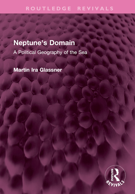 Neptune's Domain: A Political Geography of the Sea - Glassner, Martin Ira