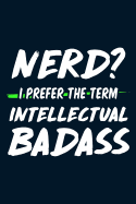 Nerd? I Prefer the Term Intellectual Badass: Lined Journal Notebook for Writing Ideas. Great for Notetaking and Composition