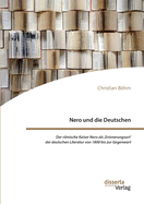 Nero und die Deutschen. Der rmische Kaiser Nero als, Erinnerungsort' der deutschen Literatur von 1800 bis zur Gegenwart