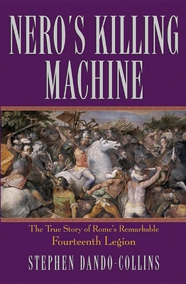 Nero's Killing Machine: the True Story of Rome's Remarkable 14th Legion - Dando-Collins, Stephen