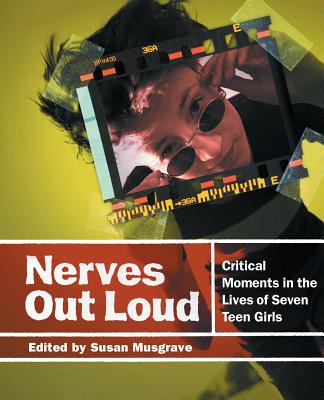 Nerves Out Loud: Critical Moments in the Lives of Seven Teen Girls - Musgrave, Susan (Editor)