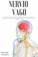 Nervio Vago: Una gu?a completa para entender y superar la ansiedad, la depresi?n, el trauma, la inflamaci?n, el estr?s emocional y mejorar su vida