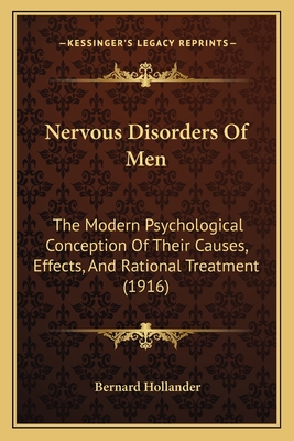 Nervous Disorders Of Men: The Modern Psychological Conception Of Their Causes, Effects, And Rational Treatment (1916) - Hollander, Bernard