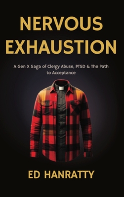 Nervous Exhaustion: A Gen-X Saga of Clergy Abuse, PTSD, & the Path to Acceptance - Hanratty, Ed