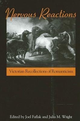 Nervous Reactions: Victorian Recollections of Romanticism - Faflak, Joel, Professor (Editor), and Wright, Julia M (Editor)