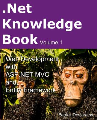 .Net Knowledge Book: Web Development with Asp.Net MVC and Entity Framework: .Net Knowledge Book: Web Development with Asp.Net MVC and Entity Framework - Desjardins, Patrick