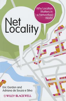 Net Locality: Why Location Matters in a Networked World - Gordon, Eric, and de Souza e Silva, Adriana