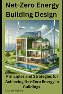 Net-Zero Energy Building Design: Principles and Strategies for Achieving Net-Zero Energy in Buildings.