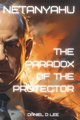 Netanyahu: The Paradox of the Protector - Lee, Daniel D