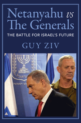 Netanyahu Vs the Generals: The Battle for Israel's Future - Ziv, Guy