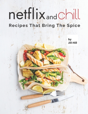 Netflix and Chill: Recipes That Bring the Spice - Hill, Jill