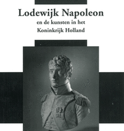 Netherlands Yearbook for History of Art / Nederlands Kunsthistorisch Jaarboek 56/57 (2005/2006): Louis Napoleon and the Arts in the Kingdom of Holland / Lodewijk Napoleon En de Kunsten in Het Koninkrijk Holland