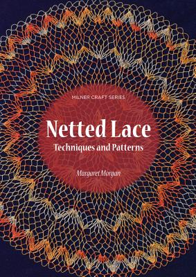 Netted Lace: Exquisite Patterns & Practical Techniques - Morgan, Margaret