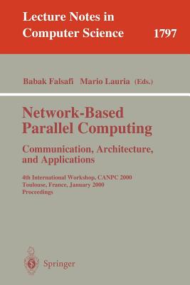 Network-Based Parallel Computing - Communication, Architecture, and Applications: 4th International Workshop, Canpc 2000 Toulouse, France, January 8, 2000 Proceedings - Falsafi, Babak (Editor), and Lauria, Mario (Editor)