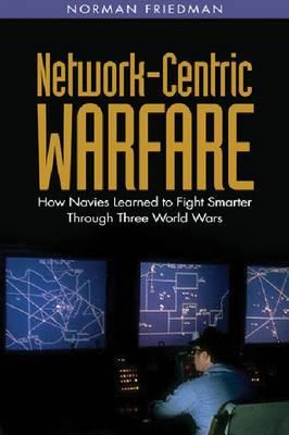 Network-Centric Warfare: How Navies Learned to Fight Smarter Through Three World Wars - Friedman, Norman, Dr., MD