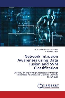 Network Intrusion Awareness using Data Fusion and SVM Classification - Bhargava, Chandra Prakash, Mr., and Yadav, Pradeep, Dr.