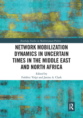 Network Mobilization Dynamics in Uncertain Times in the Middle East and North Africa - Volpi, Frdric (Editor), and Clark, Janine A. (Editor)