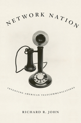 Network Nation: Inventing American Telecommunications - John, Richard R