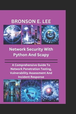 Network Security with Python and Scapy: A Comprehensive Guide To Network Penetration Testing, Vulnerability Assessment And Incident Response - E Lee, Bronson