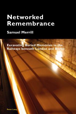 Networked Remembrance: Excavating Buried Memories in the Railways beneath London and Berlin - Pizzi, Katia, and Merrill, Samuel