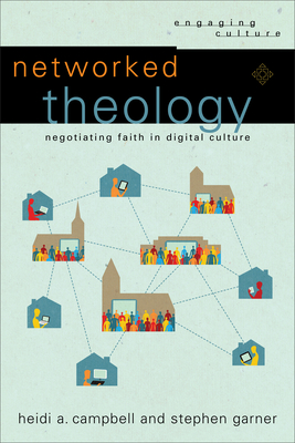 Networked Theology: Negotiating Faith in Digital Culture - Campbell, Heidi A, and Garner, Stephen, and Dyrness, William A (Editor)