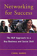 Networking for Success: The NLP Approach to a Key Business & Social Skill - Harris, Carol