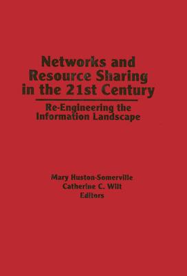 Networks and Resource Sharing in the 21st Century: Re-Engineering the Information Landscape - Huston-Somerville, Mary, and Wilt, Catherine