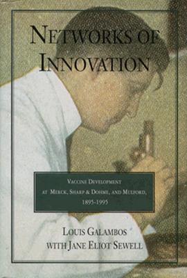 Networks of Innovation: Vaccine Development at Merck, Sharp and Dohme, and Mulford, 1895 1995 - Galambos, Louis, and Sewell, Jane Eliot, and Eliot Sewell, Jane