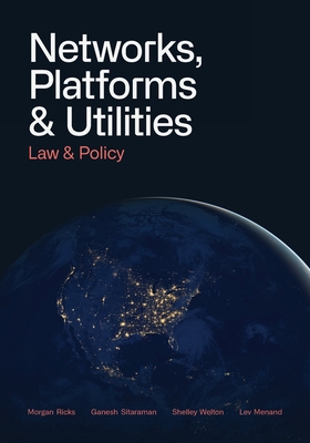 Networks, Platforms, and Utilities: Law and Policy - Ricks, Morgan, and Sitaraman, Ganesh, and Lev Menand, Shelley Welton