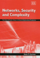 Networks, Security and Complexity: The Role of Public Policy in Critical Infrastructure Protection - Gorman, Sean P