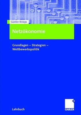 Netzokonomie: Grundlagen - Strategien - Wettbewerbspolitik - Knieps, G?nter