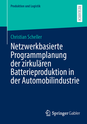Netzwerkbasierte Programmplanung der zirkulren Batterieproduktion in der Automobilindustrie - Scheller, Christian