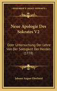 Neue Apologie Des Sokrates V2: Oder Untersuchung Der Lehre Von Der Seeligkeit Der Heiden (1778)