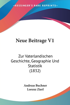 Neue Beitrage V1: Zur Vaterlandischen Geschichte, Geographie Und Statistik (1832) - Buchner, Andreas, and Zierl, Lorenz