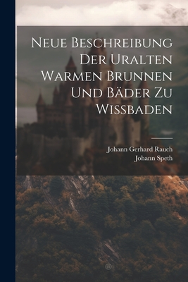 Neue Beschreibung Der Uralten Warmen Brunnen Und Bder Zu Wibaden - Speth, Johann, and Johann Gerhard Rauch (Creator)