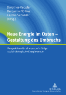 Neue Energie Im Osten - Gestaltung Des Umbruchs: Perspektiven Fuer Eine Zukunftsfaehige Sozial-Oekologische Energiewende