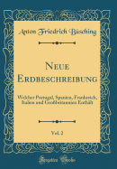 Neue Erdbeschreibung, Vol. 2: Welcher Portugal, Spanien, Frankreich, Italien Und Gro?britannien Enth?lt (Classic Reprint)