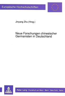 Neue Forschungen Chinesischer Germanisten in Deutschland: Akten Des 2. Und Des 3. Kolloquiums Des Chinesischen Germanistenverbandes in Deutschland - Jinyang Zhu (Editor)